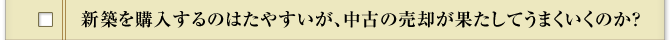 新築を購入するのはたやすいが、中古の売却が果たしてうまくいくのか？