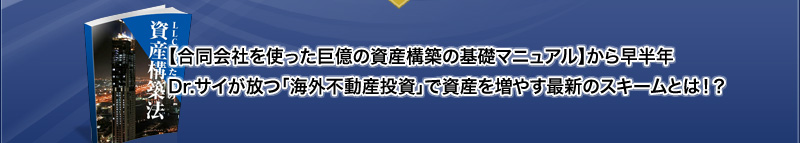【合同会社を使った巨億の資産構築の基礎マニュアル】から早半年。Dr.サイが放つ「海外不動産投資」で資産を増やす最新のスキームとは！？