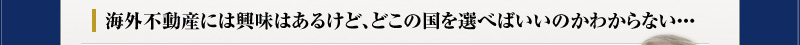 海外不動産には興味はあるけど、どこの国を選べばいいのかわからない・・・