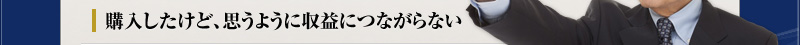 購入したけど、思うように収益につながらない