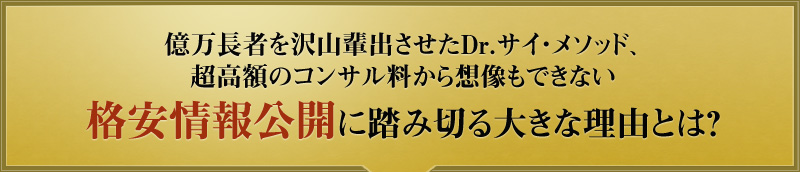億万長者を沢山輩出させたＤｒサイ・メソッド、超高額のコンサル料から想像もできない格安情報公開に踏み切る大きな理由とは？