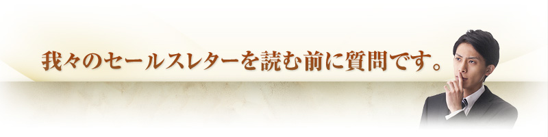 我々のセールスレターを読む前に質問です。